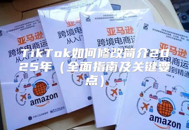 TikTok如何修改简介2025年全面指南及关键要点