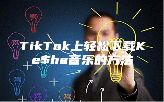 TikTok上轻松下载Ke$ha音乐的方法