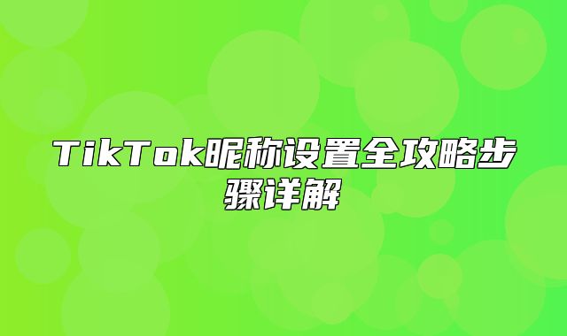 TikTok昵称设置全攻略步骤详解