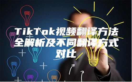 TikTok视频翻译方法全解析及不同翻译方式对比