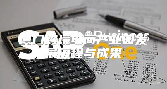 厦门跨境电商产业园发展历程与成果