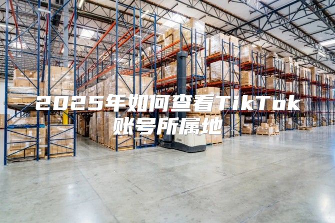 2025年如何查看TikTok账号所属地
