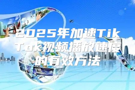 2025年加速TikTok视频播放速度的有效方法