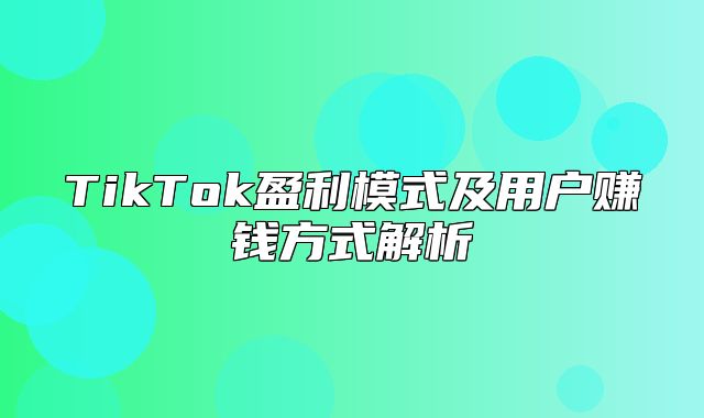 TikTok盈利模式及用户赚钱方式解析