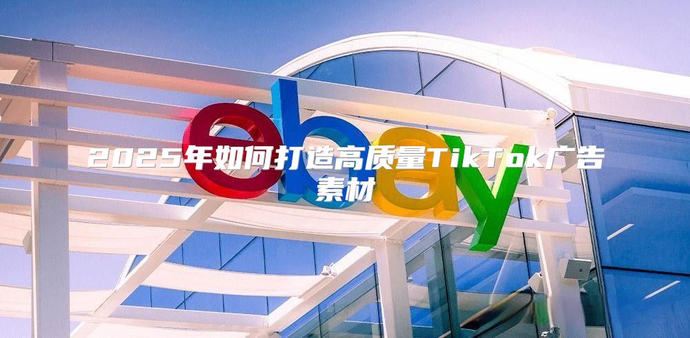 2025年如何打造高质量TikTok广告素材