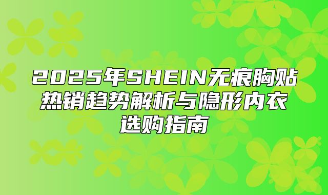 2025年SHEIN无痕胸贴热销趋势解析与隐形内衣选购指南