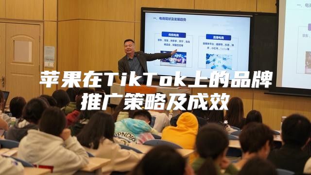 苹果在TikTok上的品牌推广策略及成效