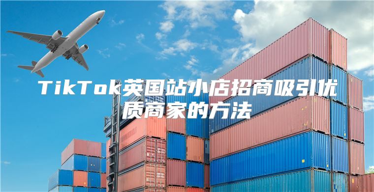 TikTok英国站小店招商吸引优质商家的方法