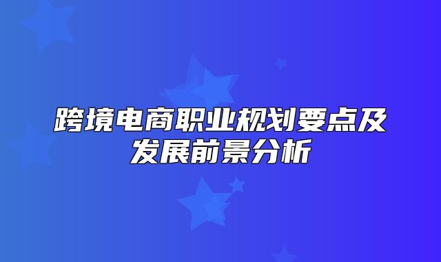 跨境电商职业规划要点及发展前景分析