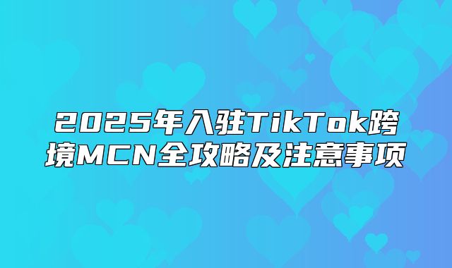 2025年入驻TikTok跨境MCN全攻略及注意事项
