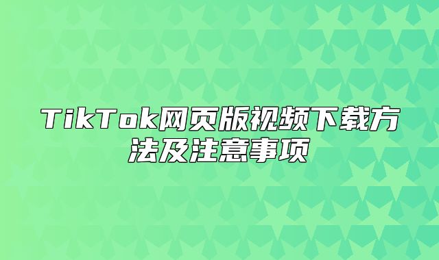 TikTok网页版视频下载方法及注意事项