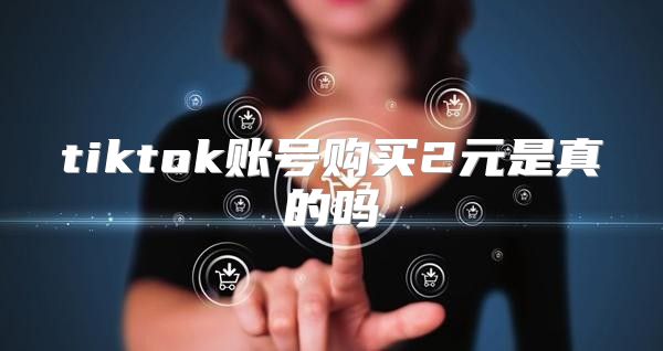 tiktok账号购买2元是真的吗