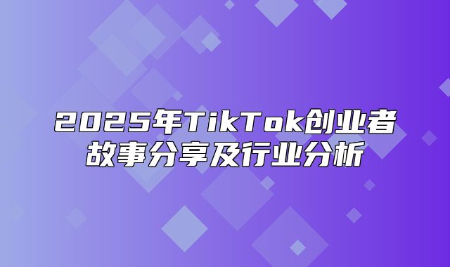 2025年TikTok创业者故事分享及行业分析