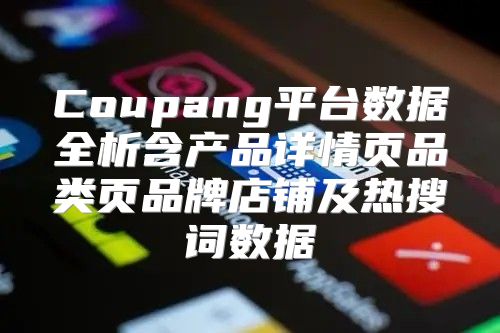 Coupang平台数据全析含产品详情页品类页品牌店铺及热搜词数据