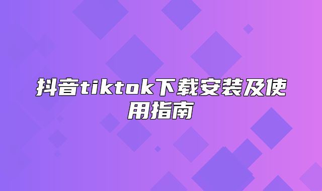 抖音tiktok下载安装及使用指南