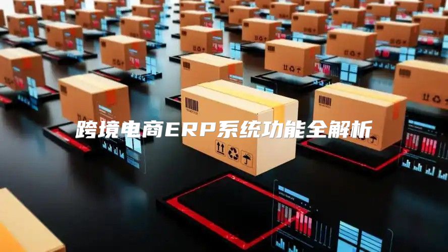 跨境电商ERP系统功能全解析