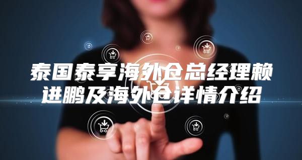 泰国泰享海外仓总经理赖进鹏及海外仓详情介绍