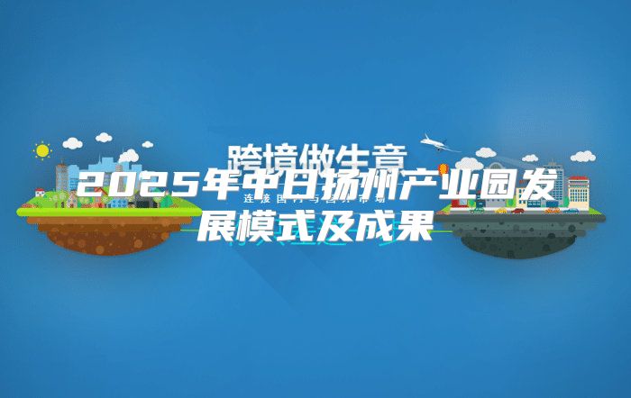 2025年中日扬州产业园发展模式及成果