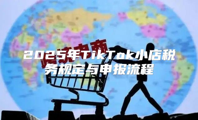 2025年TikTok小店税务规定与申报流程