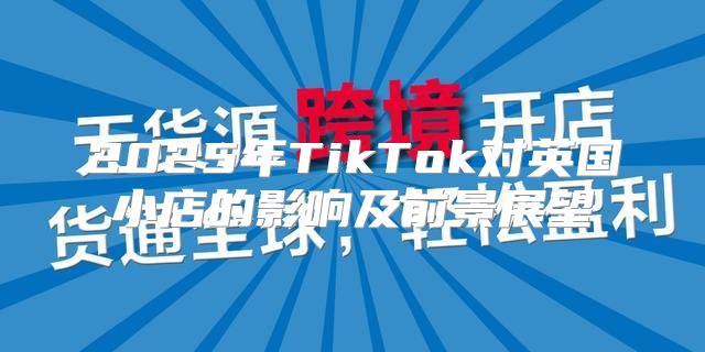 2025年TikTok对英国小店的影响及前景展望