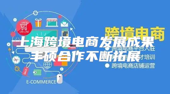 上海跨境电商发展成果丰硕合作不断拓展