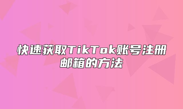 快速获取TikTok账号注册邮箱的方法