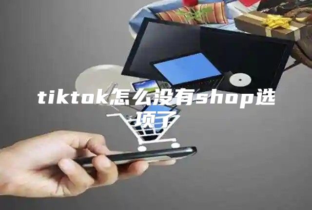 tiktok怎么没有shop选项了