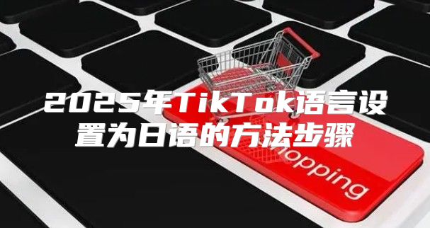 2025年TikTok语言设置为日语的方法步骤