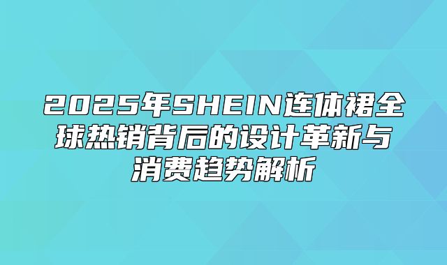 2025年SHEIN连体裙全球热销背后的设计革新与消费趋势解析