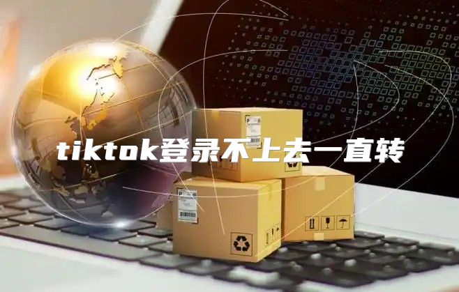 tiktok登录不上去一直转