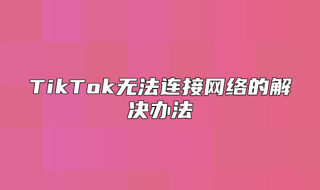 TikTok无法连接网络的解决办法