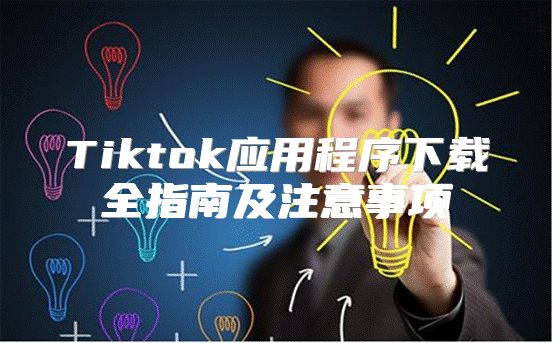 Tiktok应用程序下载全指南及注意事项