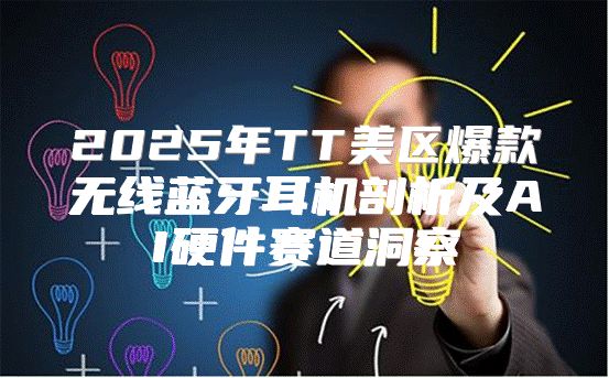 2025年TT美区爆款无线蓝牙耳机剖析及AI硬件赛道洞察