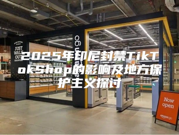 2025年印尼封禁TikTokShop的影响及地方保护主义探讨