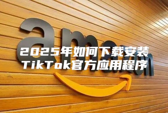 2025年如何下载安装TikTok官方应用程序