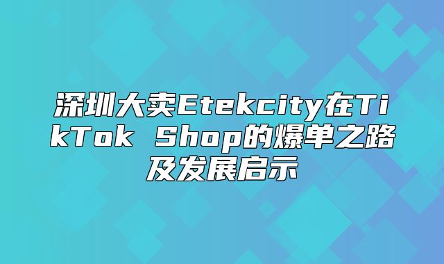 深圳大卖Etekcity在TikTok Shop的爆单之路及发展启示