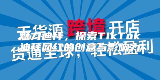 魅力迪拜，探索TikTok迪拜网红的创意与影响力