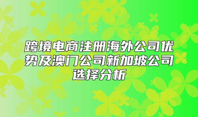 跨境电商注册海外公司优势及澳门公司新加坡公司选择分析