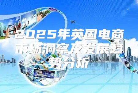 2025年英国电商市场洞察及发展趋势分析