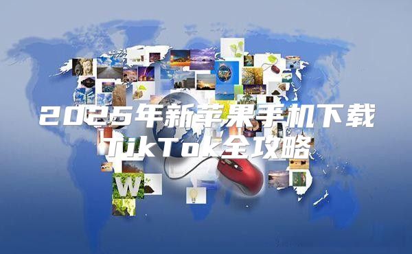 2025年新苹果手机下载TikTok全攻略
