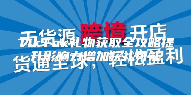 TikTok礼物获取全攻略提升影响力增加获礼可能