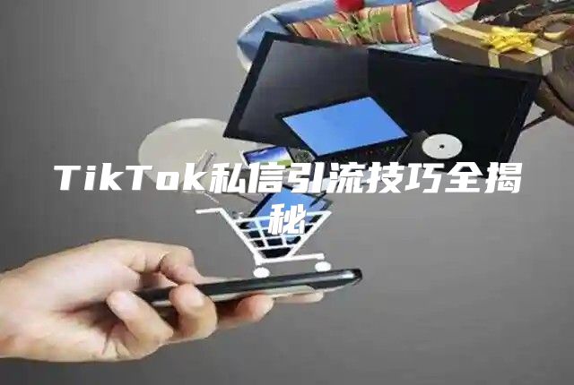 TikTok私信引流技巧全揭秘