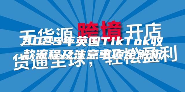 2025年英国TikTok收款流程及注意事项全解析