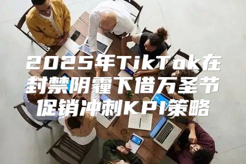 2025年TikTok在封禁阴霾下借万圣节促销冲刺KPI策略