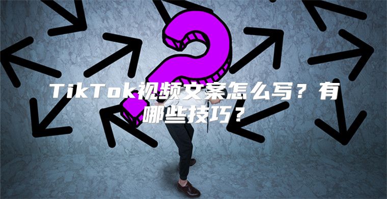 TikTok视频文案怎么写？有哪些技巧？