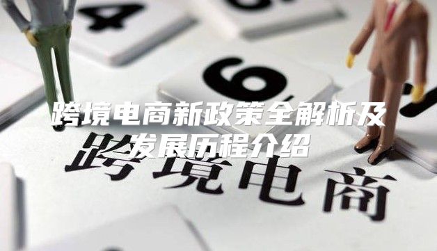 跨境电商新政策全解析及发展历程介绍