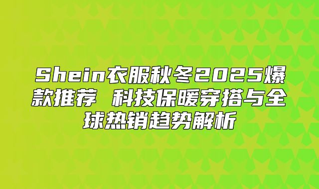 Shein衣服秋冬2025爆款推荐 科技保暖穿搭与全球热销趋势解析