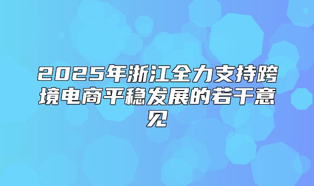 2025年浙江全力支持跨境电商平稳发展的若干意见