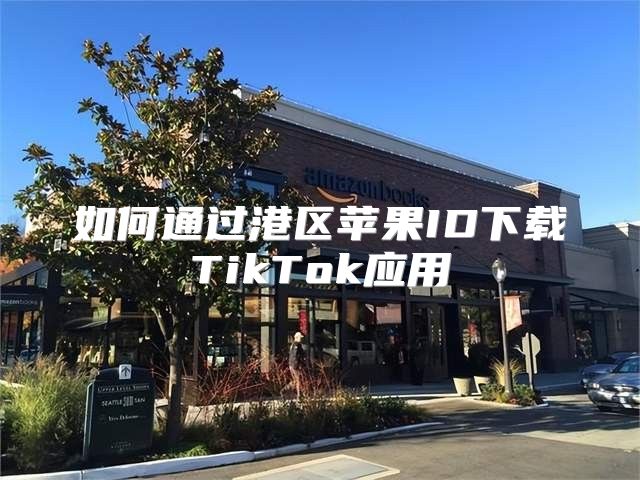 如何通过港区苹果ID下载TikTok应用
