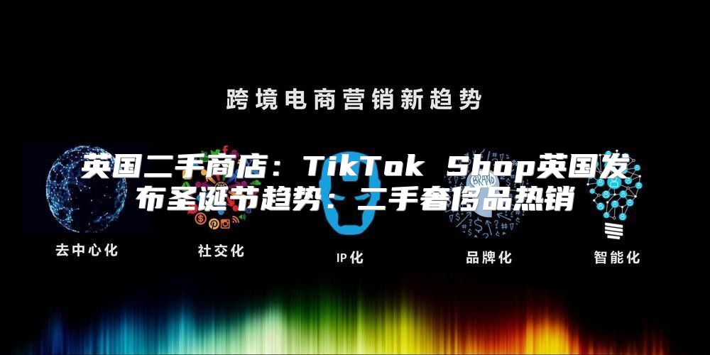 英国二手商店：TikTok Shop英国发布圣诞节趋势：二手奢侈品热销